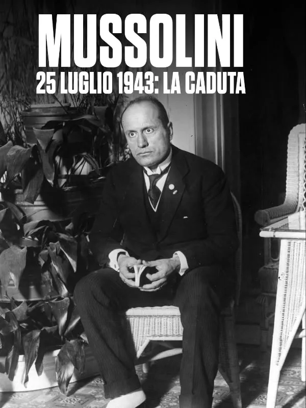 Mussolini 25 luglio 1943: la caduta